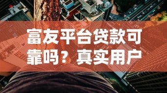 富友平台贷款可靠吗？真实用户经验与风险分析