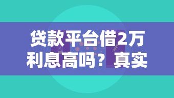 贷款平台借2万利息高吗?真实数据与省钱技巧全解析 贷款平台借2万利息高吗?真实数据与省钱技巧全解析