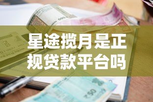 星途揽月是正规贷款平台吗？贷款额度、利率、申请条件详解