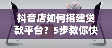 抖音店如何搭建贷款平台?5步教你快速开展电商贷款业务 抖音店如何搭建贷款平台?5步教你快速开展电商贷款业务