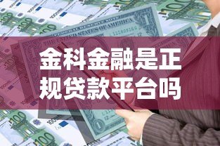 金科金融是正规贷款平台吗?资质、产品、流程全解析 金科金融是正规贷款平台吗?资质、产品、流程全解析