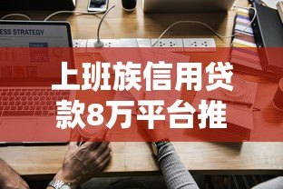 上班族信用贷款8万平台推荐:正规渠道+低息方案全解析 上班族信用贷款8万平台推荐:正规渠道+低息方案全解析
