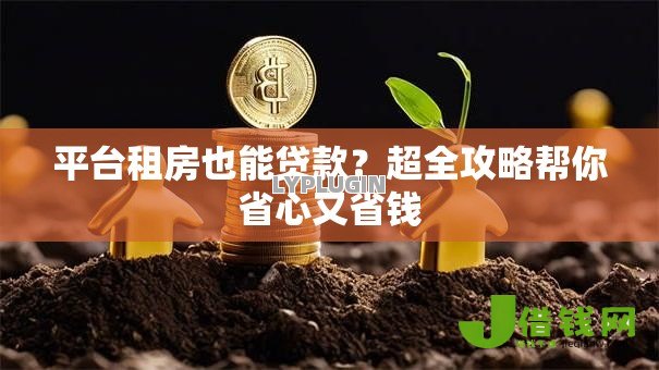 平台租房也能贷款？超全攻略帮你省心又省钱