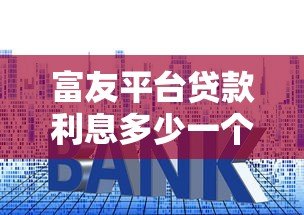 富友平台贷款利息多少一个月?最新利率及计算方式详解 富友平台贷款利息多少一个月?最新利率及计算方式详解