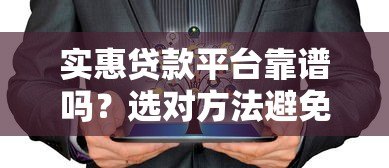 实惠贷款平台靠谱吗?选对方法避免踩坑 实惠贷款平台靠谱吗?选对方法避免踩坑