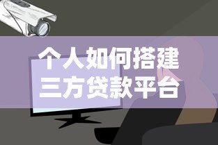 个人如何搭建三方贷款平台:从0到1的详细流程与注意事项 个人如何搭建三方贷款平台:从0到1的详细流程与注意事项