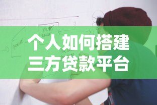 个人如何搭建三方贷款平台:从0到1的详细流程与注意事项 个人如何搭建三方贷款平台:从0到1的详细流程与注意事项