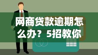 网商贷款逾期怎么办？5招教你化解危机