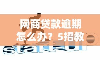 网商贷款逾期怎么办？5招教你化解危机