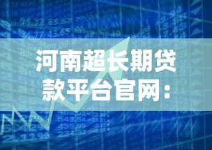 河南超长期贷款平台官网：正规低息方案全解析