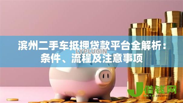 滨州二手车抵押贷款平台全解析：条件、流程及注意事项
