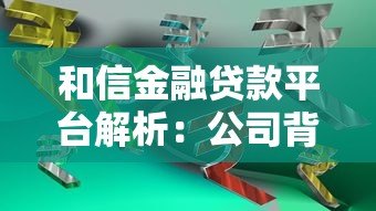 和信金融贷款平台解析:公司背景与产品服务 和信金融贷款平台解析:公司背景与产品服务