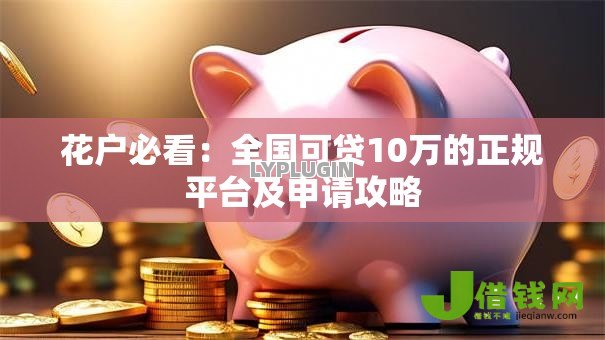 花户必看:全国可贷10万的正规平台及申请攻略 花户必看:全国可贷10万的正规平台及申请攻略