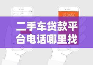 二手车贷款平台电话哪里找?正规机构联系方式及申请攻略 二手车贷款平台电话哪里找?正规机构联系方式及申请攻略