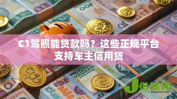 C1驾照能贷款吗?这些正规平台支持车主信用贷 C1驾照能贷款吗?这些正规平台支持车主信用贷