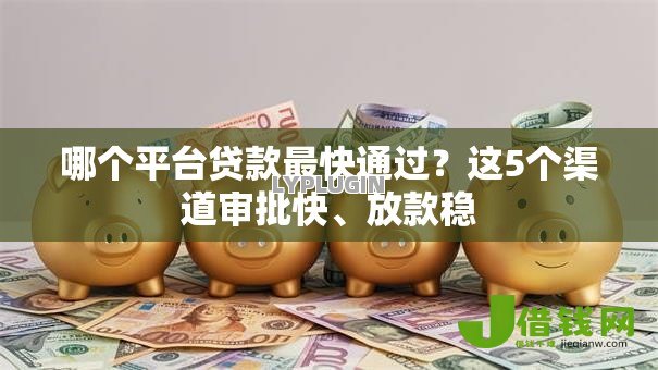 哪个平台贷款最快通过?这5个渠道审批快、放款稳 哪个平台贷款最快通过?这5个渠道审批快、放款稳