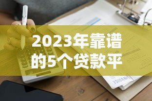 2023年靠谱的5个贷款平台推荐：正规低息、快速到账
