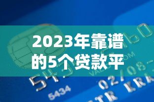 2023年靠谱的5个贷款平台推荐：正规低息、快速到账