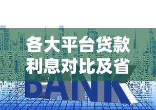 各大平台贷款利息对比及省钱攻略