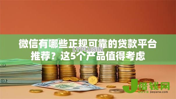 微信有哪些正规可靠的贷款平台推荐?这5个产品值得考虑 微信有哪些正规可靠的贷款平台推荐?这5个产品值得考虑