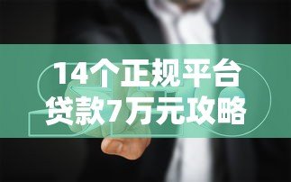 14个正规平台贷款7万元攻略:低息、快速、避坑指南 14个正规平台贷款7万元攻略:低息、快速、避坑指南
