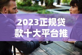 2023正规贷款十大平台推荐:安全靠谱轻松解决资金需求 2023正规贷款十大平台推荐:安全靠谱轻松解决资金需求