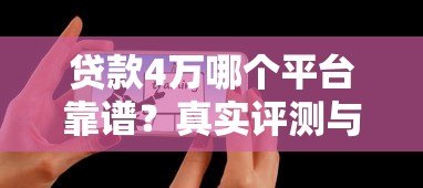 贷款4万哪个平台靠谱?真实评测与避坑指南 贷款4万哪个平台靠谱?真实评测与避坑指南