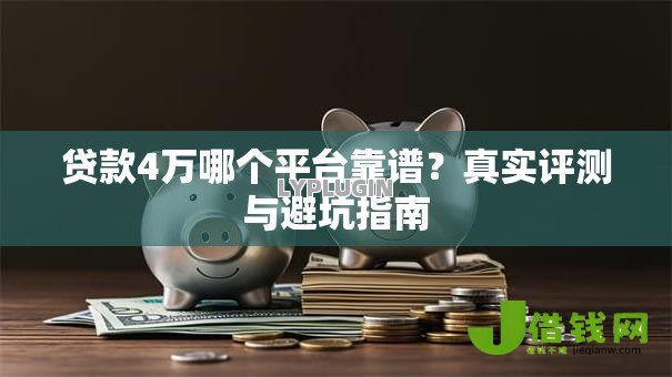 贷款4万哪个平台靠谱?真实评测与避坑指南 贷款4万哪个平台靠谱?真实评测与避坑指南