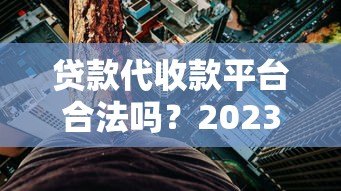 贷款代收款平台合法吗？2023年最新政策与风险解析