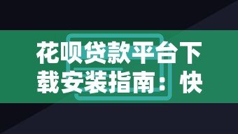 花呗贷款平台下载安装指南:快速申请与使用技巧 花呗贷款平台下载安装指南:快速申请与使用技巧