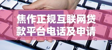 焦作正规互联网贷款平台电话及申请指南 焦作正规互联网贷款平台电话及申请指南