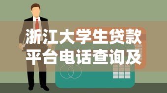 浙江大学生贷款平台电话查询及正规渠道申请攻略
