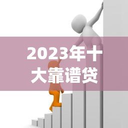 2023年十大靠谱贷款App推荐：正规平台助你快速解决资金需求