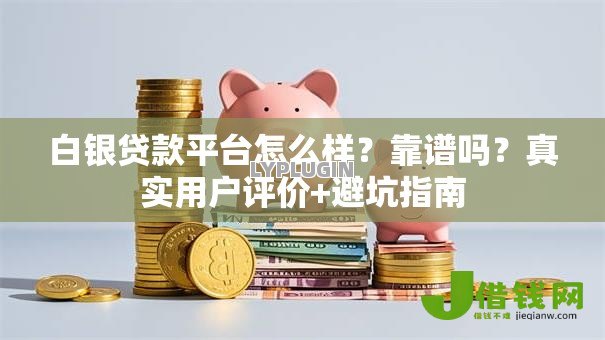 白银贷款平台怎么样？靠谱吗？真实用户评价+避坑指南