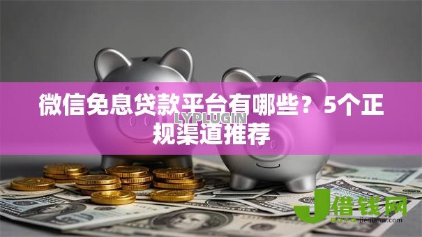 微信免息贷款平台有哪些?5个正规渠道推荐 微信免息贷款平台有哪些?5个正规渠道推荐