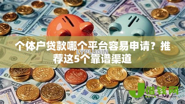 个体户贷款哪个平台容易申请?推荐这5个靠谱渠道 个体户贷款哪个平台容易申请?推荐这5个靠谱渠道