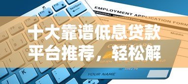 十大靠谱低息贷款平台推荐,轻松解决资金需求 十大靠谱低息贷款平台推荐,轻松解决资金需求