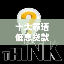 十大靠谱低息贷款平台推荐,轻松解决资金需求 十大靠谱低息贷款平台推荐,轻松解决资金需求