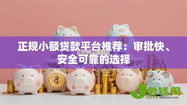 正规小额贷款平台推荐:审批快、安全可靠的选择 正规小额贷款平台推荐:审批快、安全可靠的选择