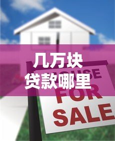 几万块贷款哪里借？5大靠谱平台推荐及申请攻略