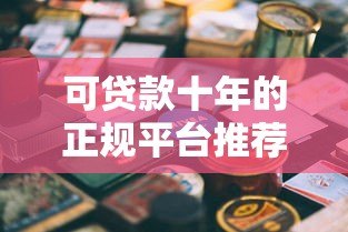 可贷款十年的正规平台推荐及申请指南 可贷款十年的正规平台推荐及申请指南
