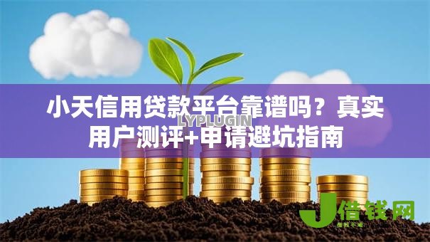 小天信用贷款平台靠谱吗?真实用户测评+申请避坑指南 小天信用贷款平台靠谱吗?真实用户测评+申请避坑指南