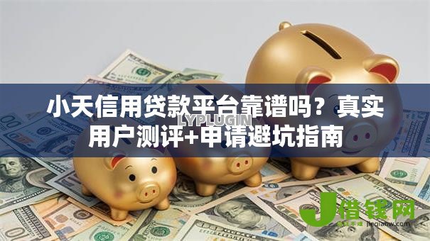小天信用贷款平台靠谱吗?真实用户测评+申请避坑指南 小天信用贷款平台靠谱吗?真实用户测评+申请避坑指南