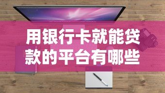 用银行卡就能贷款的平台有哪些?十大正规渠道盘点 用银行卡就能贷款的平台有哪些?十大正规渠道盘点