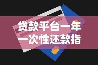贷款平台一年一次性还款指南：利弊分析与操作技巧