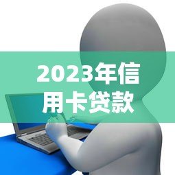 2023年信用卡贷款平台最新政策与申请攻略 2023年信用卡贷款平台最新政策与申请攻略