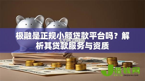 极融是正规小额贷款平台吗?解析其贷款服务与资质 极融是正规小额贷款平台吗?解析其贷款服务与资质