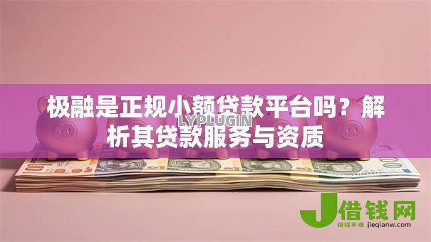 极融是正规小额贷款平台吗?解析其贷款服务与资质 极融是正规小额贷款平台吗?解析其贷款服务与资质