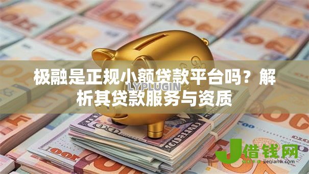 极融是正规小额贷款平台吗?解析其贷款服务与资质 极融是正规小额贷款平台吗?解析其贷款服务与资质