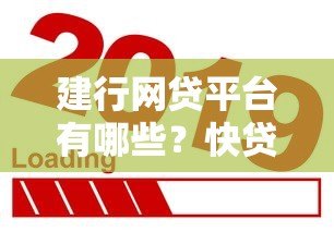 建行网贷平台有哪些?快贷、融e贷等热门产品解析 建行网贷平台有哪些?快贷、融e贷等热门产品解析